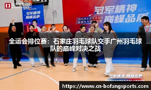 全运会排位赛:石家庄羽毛球队交手广州羽毛球队的巅峰对决之战