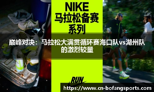 巅峰对决：马拉松大满贯循环赛海口队vs湖州队的激烈较量