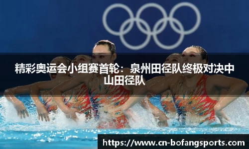 精彩奥运会小组赛首轮：泉州田径队终极对决中山田径队