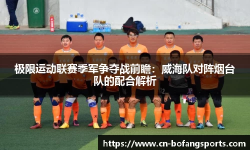 极限运动联赛季军争夺战前瞻：威海队对阵烟台队的配合解析