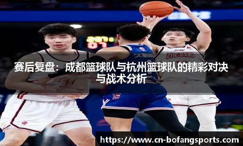 赛后复盘：成都篮球队与杭州篮球队的精彩对决与战术分析