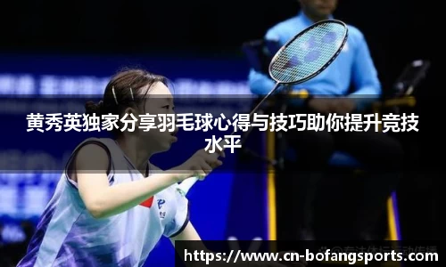 黄秀英独家分享羽毛球心得与技巧助你提升竞技水平