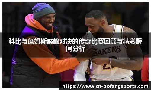 科比与詹姆斯巅峰对决的传奇比赛回顾与精彩瞬间分析